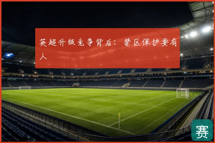 英超升级竞争背后：禁区保护要有人