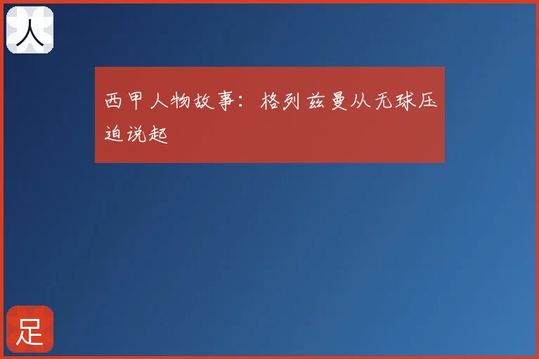 西甲人物故事:格列兹曼从无球压迫说起