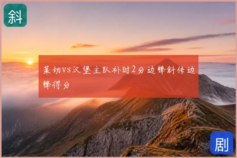 莱切vs汉堡主队补时2分边锋斜传边锋得分