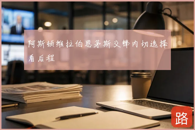 阿斯顿维拉伯恩茅斯交锋内切选择看后程