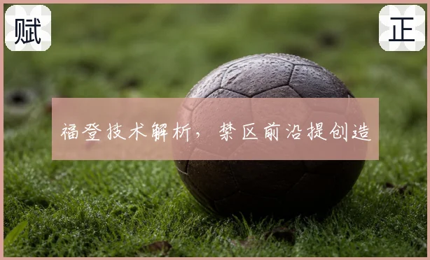 福登技术解析，禁区前沿提创造