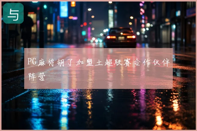 PG麻将胡了加盟土超联赛合作伙伴阵营
